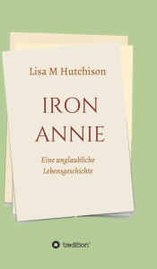 Title: Iron Annie: Eine unglaubliche Lebensgeschichte, Author: Lisa M Hutchison