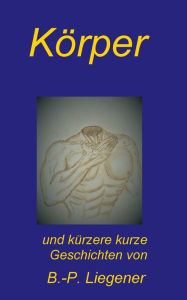 Title: Körper: und kürzere kurze Geschichten, Author: Bernd-Peter Liegener