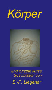 Title: Körper: und kürzere kurze Geschichten, Author: Bernd-Peter Liegener