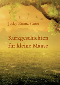 Title: Kurzgeschichten für kleine Mäuse: 6 lehrreiche Geschichten, Author: Jacky Emma Stone