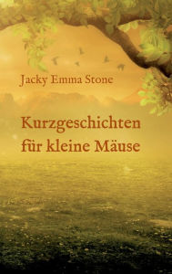 Title: Kurzgeschichten für kleine Mäuse: 6 lehrreiche Geschichten, Author: Jacky Emma Stone