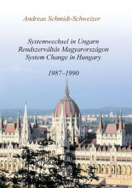 Title: Systemwechsel in Ungarn / Rendszerváltás Magyarországon / System Change in Hungary: 1987-1990, Author: Andreas Schmidt-Schweizer