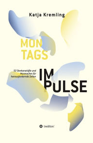 Title: Montags-Impulse: 52 Denkanstöße und Mutmacher für herausfordernde Zeiten, Author: Katja Kremling