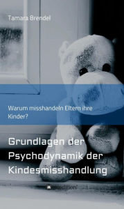 Title: Psychodynamik der Kindesmisshandlung: Warum misshandeln Eltern ihre Kinder?, Author: Tamara Brendel