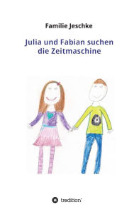 Title: Julia und Fabian suchen die Zeitmaschine, Author: Familie Jeschke