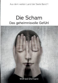 Title: Die Scham, das geheimnisvolle Gefühl: Im weiten Land der Seele, Band 1, Author: Wilfried Ehrmann