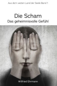 Title: Die Scham, das geheimnisvolle Gefühl: Im weiten Land der Seele, Band 1, Author: Wilfried Ehrmann