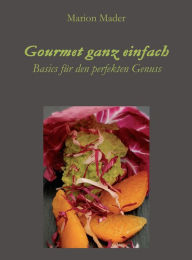 Title: Gourmet ganz einfach: Ausgefallen einfach für Jedermann mit Basics kochen!, Author: Marion Mader
