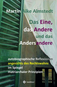 Title: Das Eine, das Andere und das Andersandere: autobiographische Reflexionen angesichts des Rechtswahns im Spiegel matriarchaler Prinzipien, Author: Martin-Aike Almstedt