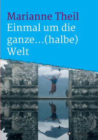 Title: Einmal um die ganze...(halbe) Welt, Author: Marianne Theil