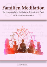 Title: Familien Meditation: Ein Leitfaden in Theorie und Praxis für ein glückliches Familienleben, Author: Sascha Ehlers