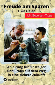 Title: Freude am Sparen: Anleitung für Einsteiger und Profis auf dem Weg in eine sichere Zukunft, Author: Uwe Geier