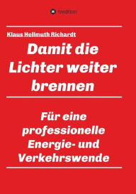 Title: Damit die Lichter weiter brennen: Für eine professionelle Energie- und Verkehrswende, Author: Klaus Hellmuth Richardt