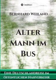 Title: Alter Mann im Bus: Eine Deutschlandreise im öffentlichen Nahverkehr, Author: Bernhard Weiland