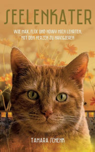 Title: Seelenkater: Wie Max, Flix und Howy mich lehrten, mit dem Herzen zu navigieren, Author: Tamara Schenk