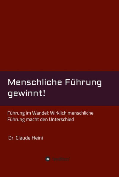 Menschliche Führung gewinnt!: Führung im Wandel: Wirklich menschliche Führung macht den Unterschied