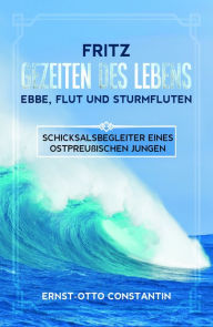 Title: Fritz Gezeiten des Lebens-Ebbe,Flut und Sturmfluten: Schicksalsbegleiter eines ostpreußischen Jungen, Author: Ernst-Otto Constantin