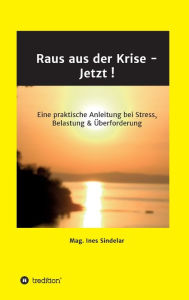 Title: Raus aus der Krise - Jetzt !: Eine praktische Anleitung bei Stress, Belastung & Überforderung, Author: Ines Sindelar