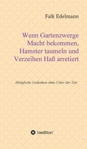 Title: Wenn Gartenzwerge Macht bekommen, Hamster taumeln und Verzeihen Ha? arretiert: Allt?gliche Gedanken ohne Filter der Zeit, Author: Falk Edelmann