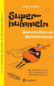 Title: Superhummeln - Bedrohte Stars am Bestäuberhimmel: Wie Wildbienen und wir gemeinsam die Welt retten können, Author: Antje Arnold