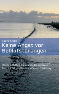 Title: Keine Angst vor Schlafstörungen: Märchen, Mythen, falsche Heilsversprechen entlarven. Tipps zur Selbstreflexion und Schlaf-Entstörung, Author: Sabine Frisch