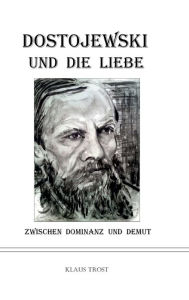 Title: Dostojewski und die Liebe: Zwischen Dominanz und Demut, Author: Klaus Trost
