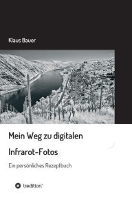 Title: Mein Weg zu digitalen Infrarot-Fotos: Ein persönliches Rezeptbuch, Author: Klaus Bauer