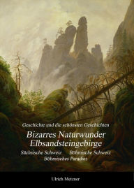 Title: Bizarres Naturwunder Elbsandsteingebirge: Sächsische Schweiz Böhmische Schweiz Böhmisches Paradies, Author: Ulrich Metzner