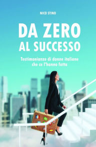 Title: Da zero al successo: Testimonianze di donne italiane che ce l'hanno fatta, Author: Nico Stino