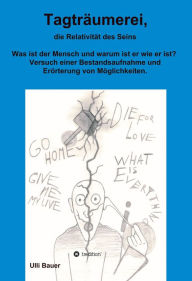 Title: Tagträumerei, die Relativität des Seins: Was ist der Mensch und warum ist er wie er ist? Versuch einer Bestandsaufnahme und Erörterung von Möglichkeiten., Author: Ulli Bauer