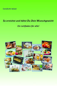 Title: So erreichst und hältst Du Dein Wunschgewicht: Ein Leitfaden für alle, Author: Cornelia M. Geissel