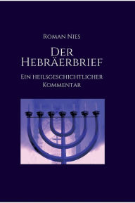 Title: Der Hebräerbrief - Ein heilsgeschichtlicher Kommentar: Ein heilsgeschichtlicher Kommentar, Author: Roman Nies