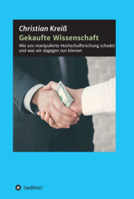 Title: Gekaufte Wissenschaft: Wie uns manipulierte Hochschulforschung schadet und was wir dagegen tun können, Author: Christian Kreiß