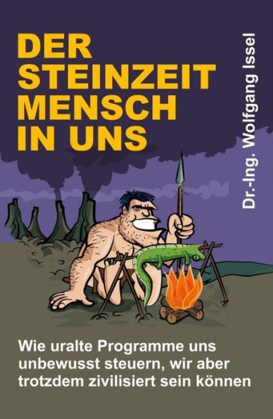 Der Steinzeitmensch in uns - Wie uralte Programme uns unbewusst steuern, wir aber trotzdem zivilisiert sein können