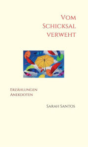 Title: Vom Schicksal verweht: Erzählungen, Anekdoten, Author: Sarah Santos