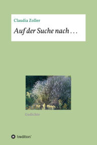 Title: Auf der Suche nach . . .: Gedichte, Author: Claudia Zoller