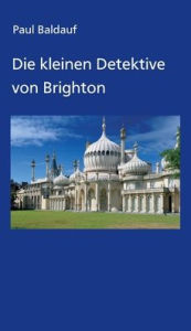 Title: Die kleinen Detektive von Brighton, Author: Paul Baldauf