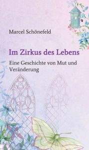 Title: Im Zirkus des Lebens: Eine Geschichte von Mut und Veränderung, Author: Marcel Schönefeld