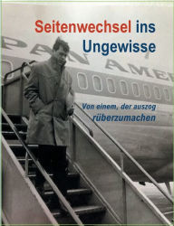Title: Seitenwechsel ins Ungewisse: Von einem, der auszog rüberzumachen, Author: Ulrich Metzner