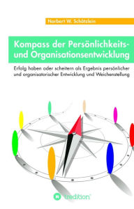 Title: Kompass der Persönlichkeits- und Organisationsentwicklung: Erfolg haben oder scheitern als Ergebnis persönlicher und organisatorischer Entwicklung und Weichenstellung, Author: Norbert W. Schätzlein