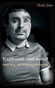 Title: Explosion und dann? Mein Weg - Mit Hoffnung im Gepäck, Author: Hady Jako