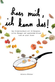Title: Lass mich, ich kann das!: Das Kinderkochbuch mit 19 Rezepten, tollen Übungen und spannendem Wissen rund um unser Essen, Author: Antonia Blöcker