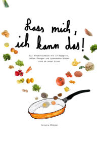 Title: Lass mich, ich kann das!: Das Kinderkochbuch mit 19 Rezepten, tollen Übungen und spannendem Wissen rund um unser Essen, Author: Antonia Blöcker