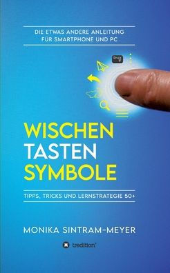 WISCHEN . TASTEN SYMBOLE: Tipps, Tricks und Lernstrategie 50+ Die etwas andere Anleitung f?r Smartphone PC