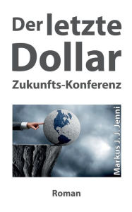 Title: Der letzte Dollar: Zukunfts-Konferenz, Author: Markus J. J. Jenni