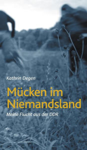 Title: Mücken im Niemandsland: Meine Flucht aus der DDR, Author: Kathrin Degen