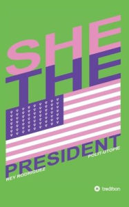 Title: She, the President.: A Presidency as Precedent, Author: Rey Rodriguez
