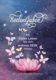 Title: SeelenGaben: Ein freies Leben aus dem wahren SEIN heraus, Author: Silvia Heimburger