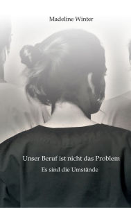 Title: Unser Beruf ist nicht das Problem: Es sind die Umstände, Author: Madeline Winter