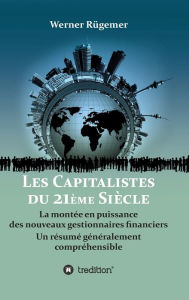 Title: Les Capitalistes du XXIème siècle: La montée en puissance des nouveaux gestionnaires financiers. Un résumé généralement compréhensible, Author: Werner Rügemer